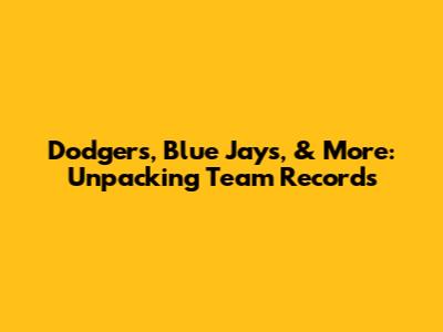 Dodgers, Blue Jays, & More: Unpacking Team Records