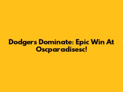 Dodgers Dominate: Epic Win At Oscparadisesc!