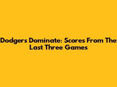 Dodgers Dominate: Scores From The Last Three Games