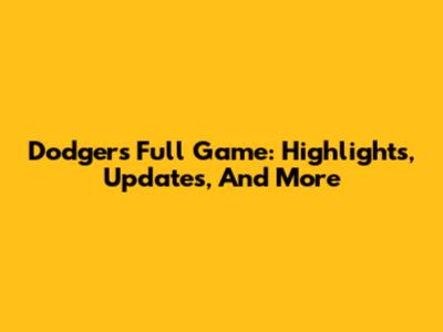 Dodgers Full Game: Highlights, Updates, And More