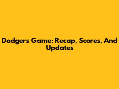 Dodgers Game: Recap, Scores, And Updates