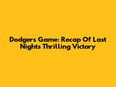 Dodgers Game: Recap Of Last Night's Thrilling Victory