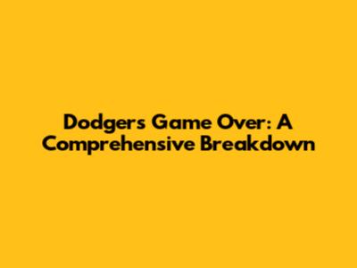 Dodgers Game Over: A Comprehensive Breakdown