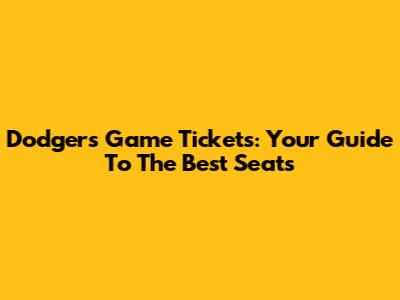 Dodgers Game Tickets: Your Guide To The Best Seats