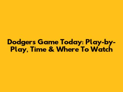 Dodgers Game Today: Play-by-Play, Time & Where To Watch