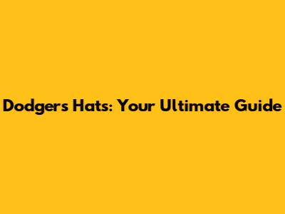 Dodgers Hats: Your Ultimate Guide