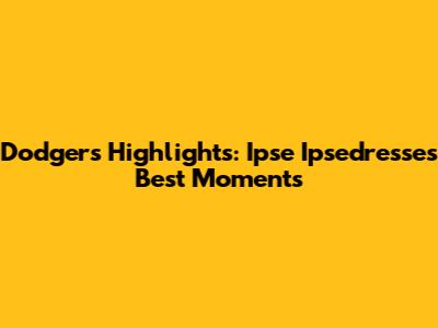 Dodgers Highlights: Ipse Ipsedresse's Best Moments