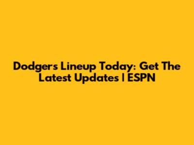 Dodgers Lineup Today: Get The Latest Updates | ESPN