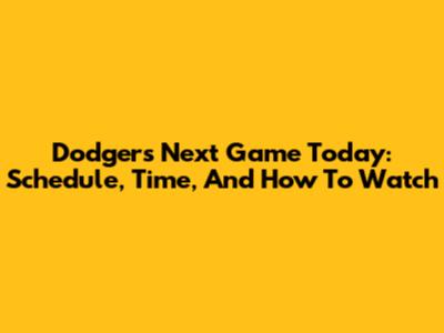 Dodgers Next Game Today: Schedule, Time, And How To Watch