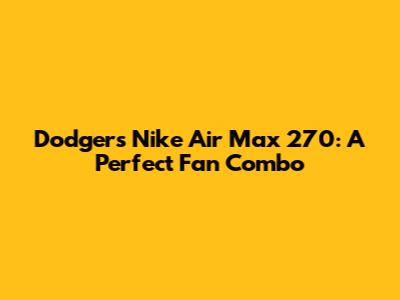 Dodgers Nike Air Max 270: A Perfect Fan Combo