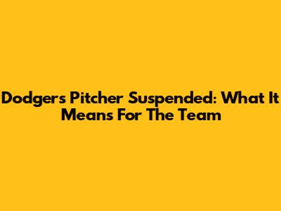Dodgers Pitcher Suspended: What It Means For The Team