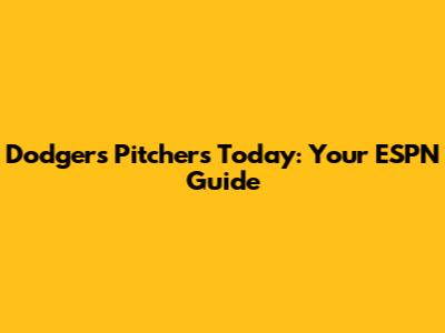 Dodgers Pitchers Today: Your ESPN Guide