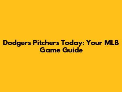 Dodgers Pitchers Today: Your MLB Game Guide