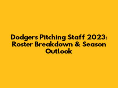 Dodgers Pitching Staff 2023: Roster Breakdown & Season Outlook