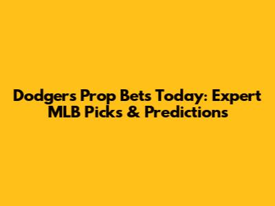 Dodgers Prop Bets Today: Expert MLB Picks & Predictions