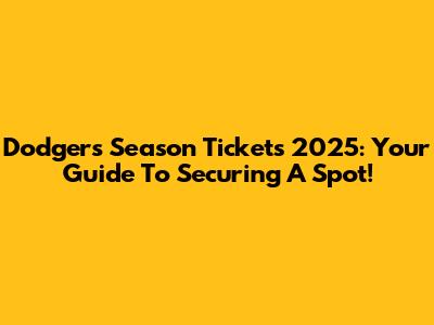 Dodgers Season Tickets 2025: Your Guide To Securing A Spot!