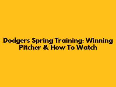 Dodgers Spring Training: Winning Pitcher & How To Watch