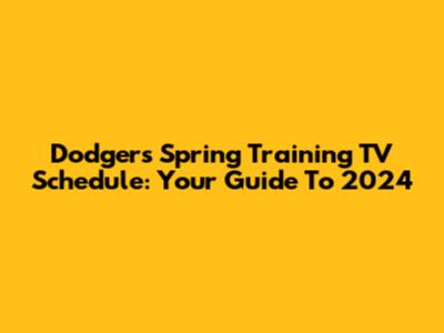 Dodgers Spring Training TV Schedule: Your Guide To 2024