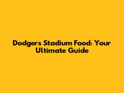 Dodgers Stadium Food: Your Ultimate Guide