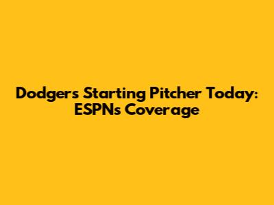 Dodgers Starting Pitcher Today: ESPN's Coverage