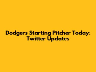 Dodgers Starting Pitcher Today: Twitter Updates