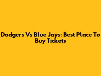 Dodgers Vs Blue Jays: Best Place To Buy Tickets