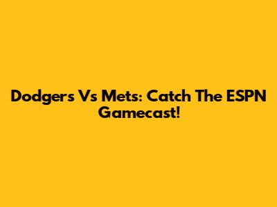 Dodgers Vs Mets: Catch The ESPN Gamecast!