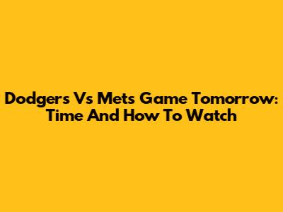 Dodgers Vs Mets Game Tomorrow: Time And How To Watch
