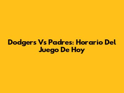 Dodgers Vs Padres: Horario Del Juego De Hoy
