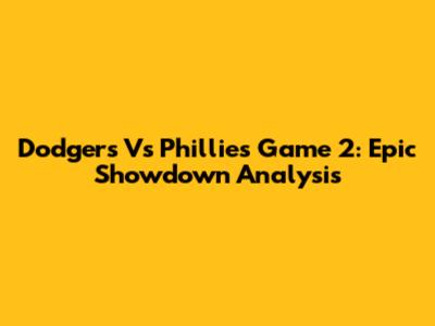 Dodgers Vs Phillies Game 2: Epic Showdown Analysis
