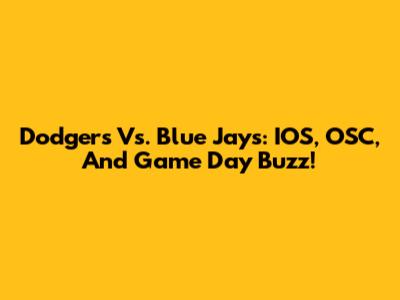 Dodgers Vs. Blue Jays: IOS, OSC, And Game Day Buzz!