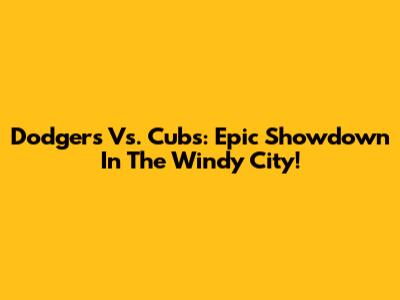 Dodgers Vs. Cubs: Epic Showdown In The Windy City!