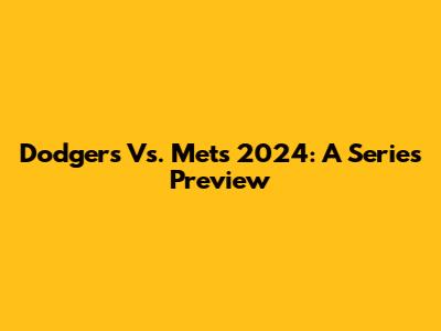 Dodgers Vs. Mets 2024: A Series Preview