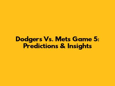Dodgers Vs. Mets Game 5: Predictions & Insights