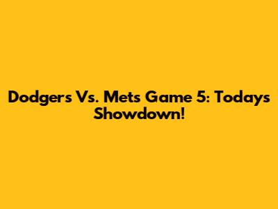 Dodgers Vs. Mets Game 5: Today's Showdown!