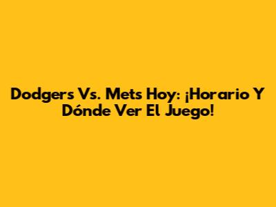 Dodgers Vs. Mets Hoy: ¡Horario Y Dónde Ver El Juego!
