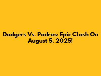 Dodgers Vs. Padres: Epic Clash On August 5, 2025!