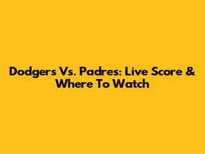 Dodgers Vs. Padres: Live Score & Where To Watch