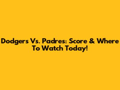 Dodgers Vs. Padres: Score & Where To Watch Today!
