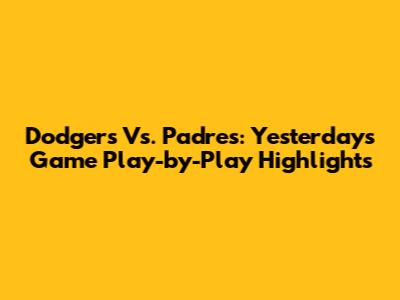 Dodgers Vs. Padres: Yesterday's Game Play-by-Play Highlights