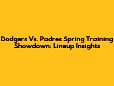 Dodgers Vs. Padres Spring Training Showdown: Lineup Insights