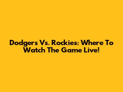 Dodgers Vs. Rockies: Where To Watch The Game Live!