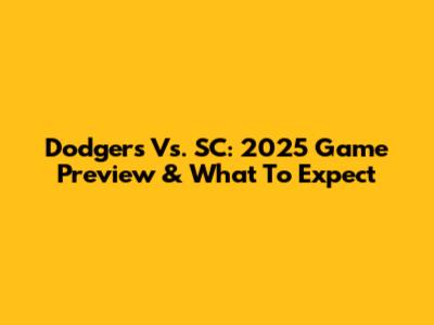 Dodgers Vs. SC: 2025 Game Preview & What To Expect