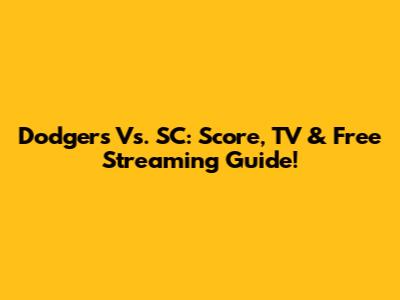 Dodgers Vs. SC: Score, TV & Free Streaming Guide!