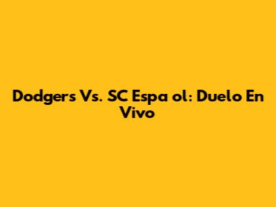 Dodgers Vs. SC Espa
ol: Duelo En Vivo