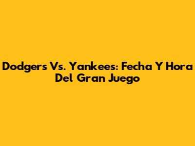 Dodgers Vs. Yankees: Fecha Y Hora Del Gran Juego
