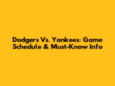 Dodgers Vs. Yankees: Game Schedule & Must-Know Info
