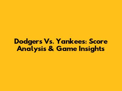 Dodgers Vs. Yankees: Score Analysis & Game Insights