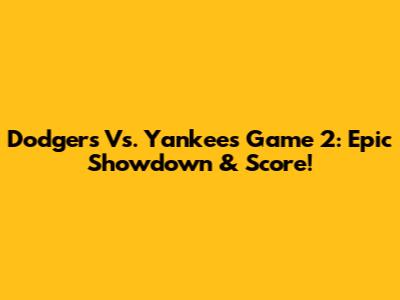 Dodgers Vs. Yankees Game 2: Epic Showdown & Score!