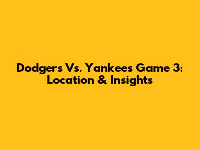 Dodgers Vs. Yankees Game 3: Location & Insights